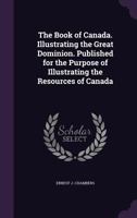 The book of Canada. Illustrating the great dominion. Published for the purpose of illustrating the resources of Canada 1356263291 Book Cover