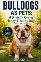 BULLDOGS AS PETS: A Guide To Raising Happy, Healthy Dogs B0F3XSG3WN Book Cover