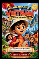 THE AMAZING STORY OF VIETNAM AN INSPIRING HISTORY FOR KIDS: From Ancient Kingdoms to a Modern Nation of Courage, Culture, and Incredible Achievements (AN ANCIENT STORYTELLING FOR KIDS) B0HJX779XK Book Cover