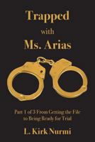 Trapped with Ms. Arias: Part 1 of 3 From Getting the File to Being Ready for Trial 1517510996 Book Cover