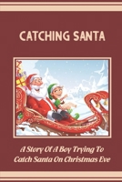 Catching Santa: A Story Of A Boy Trying To Catch Santa On Christmas Eve B09KN793ZW Book Cover