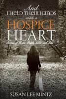 And I Held their Hands with a Hospice Heart: Stories of Faith, Hope, Love and Loss 0997985399 Book Cover