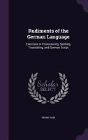 Rudiments of the German Language; Exercises in Pronouncing, Spelling, Translating, and German Script 1373217294 Book Cover