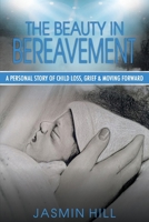 The Beauty in Bereavement: A Personal Story of Child Loss, Grief & Moving Forward 1922497223 Book Cover