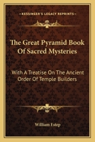 The Great Pyramid Book Of Sacred Mysteries: With A Treatise On The Ancient Order Of Temple Builders 1432554891 Book Cover