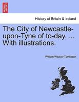 The City of Newcastle-upon-Tyne of to-day. ... With illustrations. 124134261X Book Cover