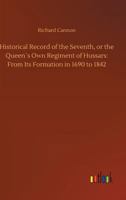 Historical Record of the Seventh or the Queen's Own Regiment of Hussars. Historical Records of the British Army. Illustrated with Colour Illustrations.: Containing an Account of the Origin of the Regi 9354783651 Book Cover