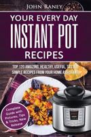 Your Every Day Instant Pot Recipes: Top 120 Amazing, Healthy, Useful, Tasted, Simple Recipes from Your Home Assistant 1537036661 Book Cover