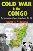 Cold War in the Congo: The Confrontation of Cuban Military Forces, 1960-1967 1412810078 Book Cover