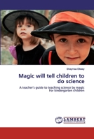 Magic will tell children to do science: A teacher′s guide to teaching science by magicFor kindergarten children 6202525118 Book Cover