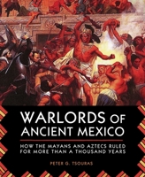 Warlords of Ancient Mexico: How the Mayans and Aztecs Ruled for More Than a Thousand Years 1629144592 Book Cover