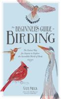 The Beginner's Guide to Birding: The Easiest Way for Anyone to Explore the Incredible World of Birds 1624141188 Book Cover