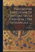 Philosophie Chr�tienne de l'Histoire, Ou La Cr�ation, l'�re Patriarcale ...... 1022298186 Book Cover
