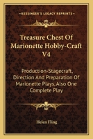 Treasure Chest of Marionette Hobby Craft, V4: Production-Stagecraft, Direction and Preparation of Marionette Plays, Also One Complete Play 1258987902 Book Cover