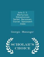 ACTA S. S. Martyrum Edessenorum Sarbel, Barsimaei, Guriae, Samonaeet Abibi 0526210036 Book Cover
