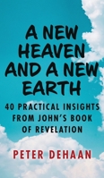 A New Heaven and a New Earth: 40 Practical Insights from John's Book of Revelation 1948082985 Book Cover