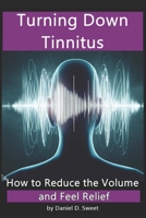 Turning Down Tinnitus: How to Reduce the Volume and Feel Relief B0CKS7TZ89 Book Cover