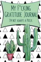 My F*cking Gratitude Journal, I'm Not Always A Prick: A Daily Journal To Record Thankfulness and A Shit List to Remember the Ones that Tried to Ruin It. 1692062131 Book Cover