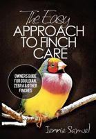 The Easy Approach to Finch Care: How to Care for Gouldian Finches, Zebra Finches, Finches and More 1467997633 Book Cover