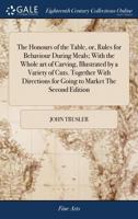 The honours of the table, or, rules for behaviour during meals; with the whole art of carving, illustrated by a variety of cuts. Together with directions for going to market The second edition. 1171034946 Book Cover