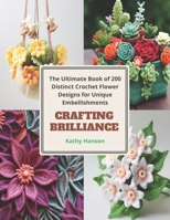 Crafting Brilliance: The Ultimate Book of 200 Distinct Crochet Flower Designs for Unique Embellishments B0CQ4RQ1XM Book Cover