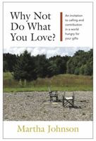 Why Not Do What You Love? An Invitation to Calling and Contribution in a World Hungry for Your Gifts 0984304800 Book Cover
