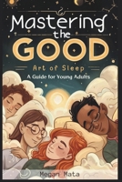 Mastering the Art of Good Sleep: A Guide for Young Adults - Sleep Easy Solution Book B0CTZYJR4V Book Cover