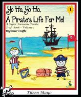 Yo Ho, Yo Ho, a Pirate's Life for Me: A Super Awesome Pirate Craft Book - Volume 1 - Beginner Crafts 1628681640 Book Cover