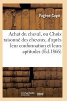 Achat Du Cheval, Ou Choix Raisonna(c) Des Chevaux, D'Apra]s Leur Conformation Et Leurs Aptitudes 2011930294 Book Cover