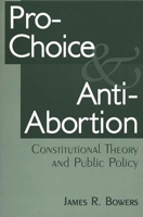 Pro-Choice and Anti-Abortion: Constitutional Theory and Public Policy 0275959643 Book Cover