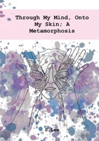 Through My Mind, Onto My Skin; A Metamorphosis 1685832148 Book Cover