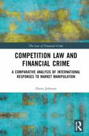 Competition Law and Financial Crime: A Comparative Analysis of International Responses to Market Manipulation (The Law of Financial Crime) 1032540311 Book Cover