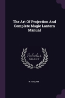 The Art Of Projection And Complete Magic Lantern Manual 1378540174 Book Cover