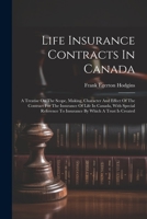 Life Insurance Contracts In Canada: A Treatise On The Scope, Making, Character And Effect Of The Contract For The Insurance Of Life In Canada, With ... To Insurance By Which A Trust Is Created 1021823457 Book Cover