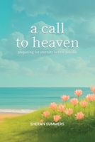 A Call to Heaven: Preparing for Eternity Before You Die 1088287077 Book Cover