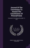 Journal of the Convention to Amend the Constitution of Pennsylvania: Convened at Harrisburg, November 12, 1872 1340654474 Book Cover