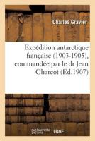 Expa(c)Dition Antarctique Franaaise 1903-1905, Commanda(c)E Par Le Dr Jean Charcot 2013720971 Book Cover