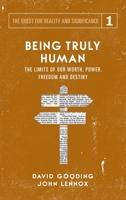 Being Truly Human: The Limits of our Worth, Power, Freedom and Destiny (The Quest for Reality and Significance) (Volume 1) 1912721015 Book Cover