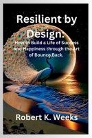 Resilient by Design: How to Build a Life of Success and Happiness through the Art of Bounce Back B0C5GCTFK8 Book Cover