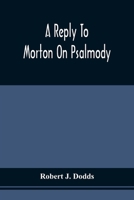 A reply to Morton on psalmody: to which is added a condensed argument for the exclusive use of an inspired psalmody. 9354509304 Book Cover