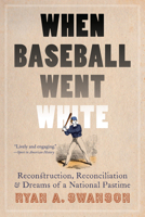 When Baseball Went White: Reconstruction, Reconciliation, and Dreams of a National Pastime 1496219538 Book Cover
