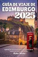 GUÍA DE VIAJE DE EDIMBURGO 2025: Edimburgo sin velo: un viaje por el corazón histórico de Escocia, festivales y joyas ocultas (Spanish Edition) B0FGY2N4NC Book Cover