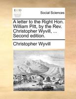 A letter to the Right Hon. William Pitt, by the Rev. Christopher Wyvill, ... Second edition. 1140689878 Book Cover