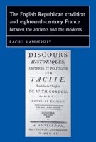 The English Republican Tradition and Eighteenth-Century France: Between the Ancients and the Moderns 1784991376 Book Cover