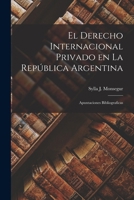 El Derecho Internacional Privado En La Rep�blica Argentina: Apuntaciones Bibliograficas - Scholar's Choice Edition 101825840X Book Cover
