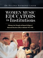 Women Music Educators in Institutions: Pathways Into, Through and Beyond Colleges of Advanced Education (CAEs) in Adelaide 1973-1990 0228844142 Book Cover