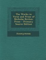 The Works In Verse And Prose Of Nicholas Breton: Prose 1016441681 Book Cover