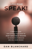Authors Should Speak: A How To Guide for Authors Who Want To Start Using Public Speaking To Share Their Message And Sell More Books! 0986239836 Book Cover