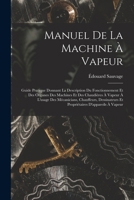Manuel De La Machine À Vapeur: Guide Pratique Donnant La Description Du Fonctionnement Et Des Organes Des Machines Et Des Chaudières À Vapeur À ... D'appareils À Vapeur 1016211120 Book Cover