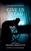 Give Us Bread: Devised by The Anthropologists, Written by Melissa Moschitto B0C2RS9BY5 Book Cover